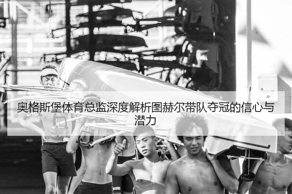 奥格斯堡体育总监深度解析图赫尔带队夺冠的信心与潜力