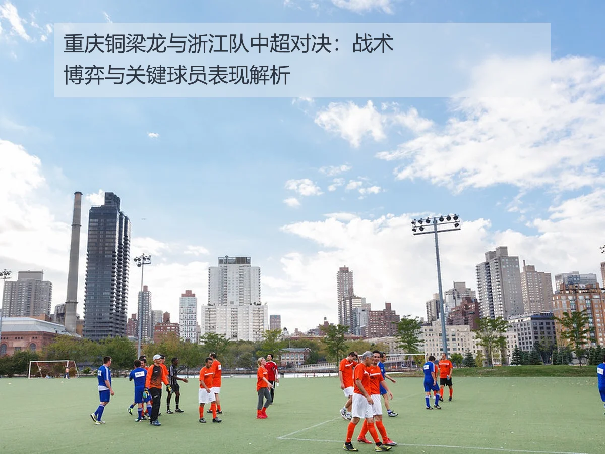 重庆铜梁龙与浙江队中超对决：战术博弈与关键球员表现解析